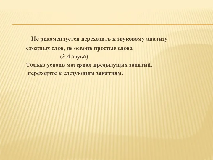 Не рекомендуется переходить к звуковому анализу сложных слов, не освоив простые слова (3-4