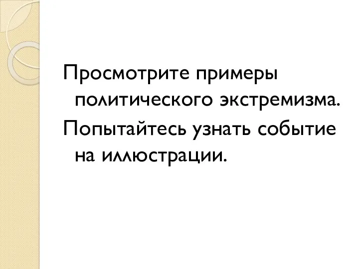 Просмотрите примеры политического экстремизма. Попытайтесь узнать событие на иллюстрации.