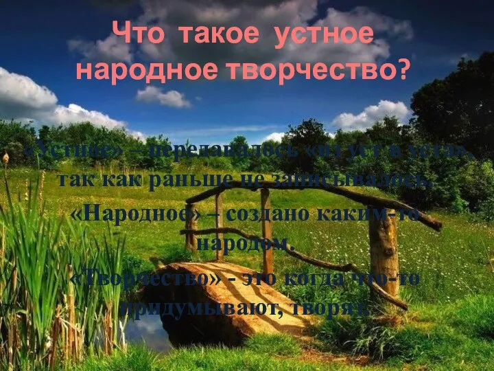 Что такое устное народное творчество? «Устное» – передавалось «из уст