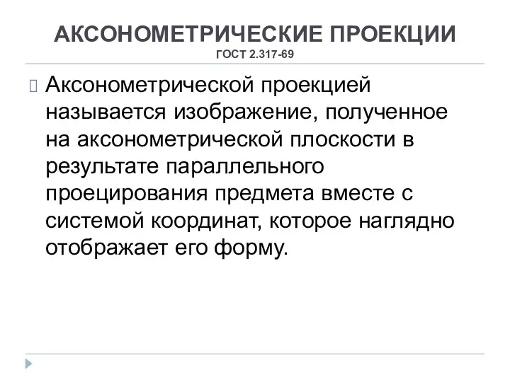 АКСОНОМЕТРИЧЕСКИЕ ПРОЕКЦИИ ГОСТ 2.317-69 Аксонометрической проекцией называется изображение, полученное на аксонометрической плоскости в