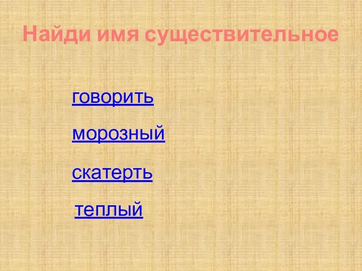 Найди имя существительное скатерть говорить теплый морозный