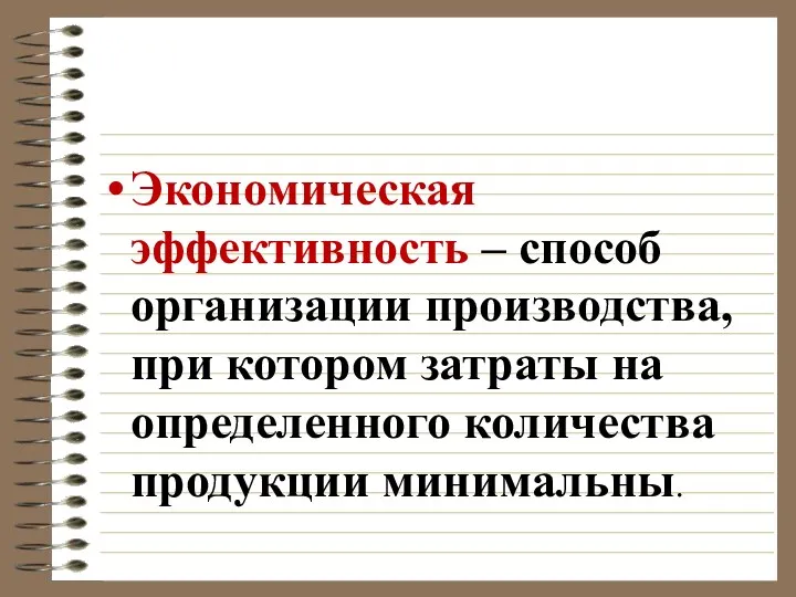 Экономическая эффективность – способ организации производства, при котором затраты на определенного количества продукции минимальны.