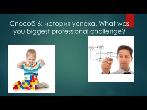 Способ 6: история успеха. What was you biggest professional challenge?