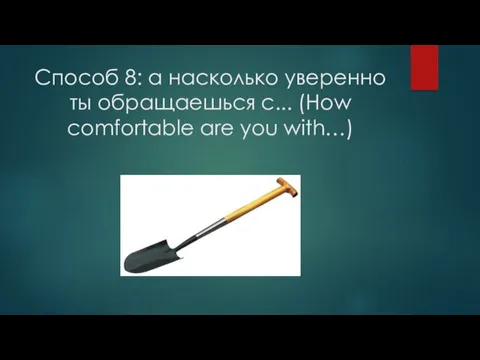 Способ 8: а насколько уверенно ты обращаешься с... (How comfortable are you with…)