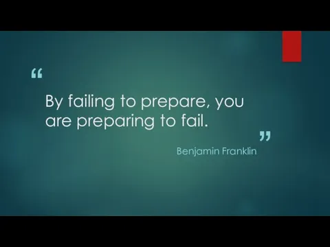 By failing to prepare, you are preparing to fail. Benjamin Franklin