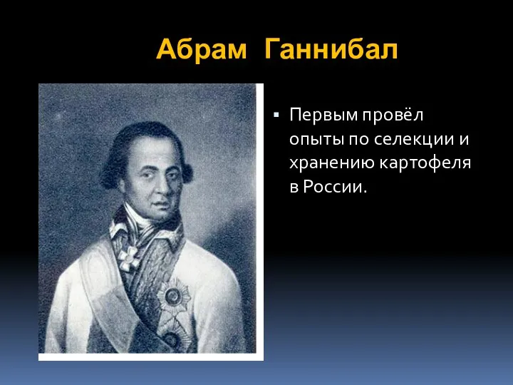 Абрам Ганнибал Первым провёл опыты по селекции и хранению картофеля в России.