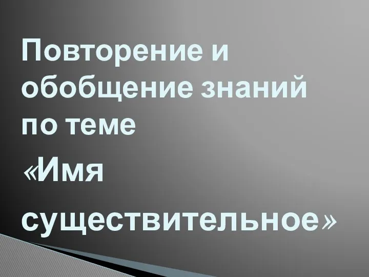 Повторение и обобщение знаний по теме «Имя существительное»