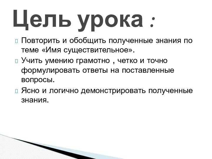 Повторить и обобщить полученные знания по теме «Имя существительное». Учить