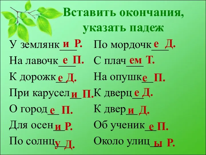 Вставить окончания, указать падеж У землянк___ На лавочк___ К дорожк__