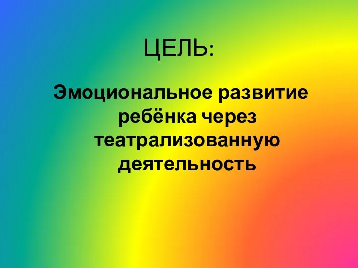 ЦЕЛЬ: Эмоциональное развитие ребёнка через театрализованную деятельность