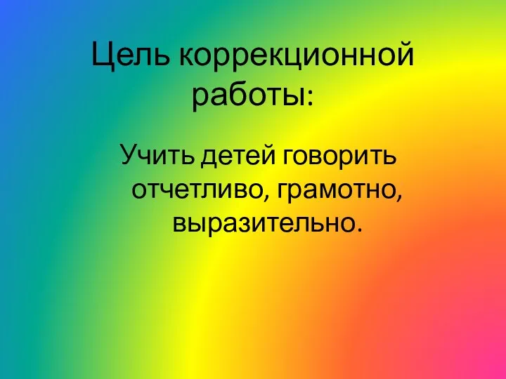 Цель коррекционной работы: Учить детей говорить отчетливо, грамотно, выразительно.