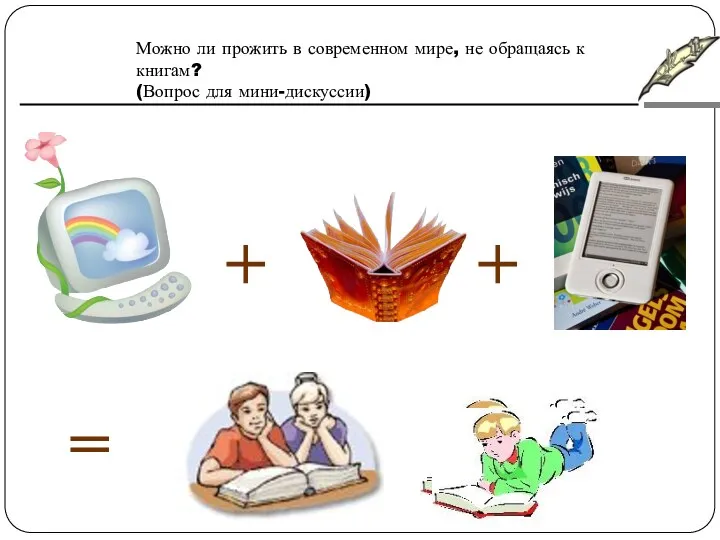 + + = Можно ли прожить в современном мире, не обращаясь к книгам? (Вопрос для мини-дискуссии)