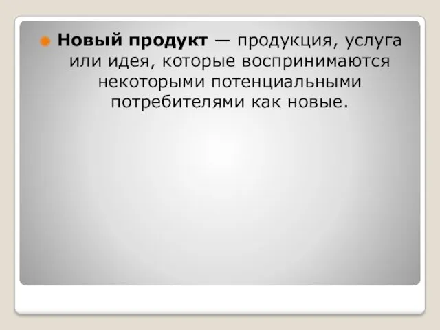 Новый продукт — продукция, услуга или идея, которые воспринимаются некоторыми потенциальными потребителями как новые.