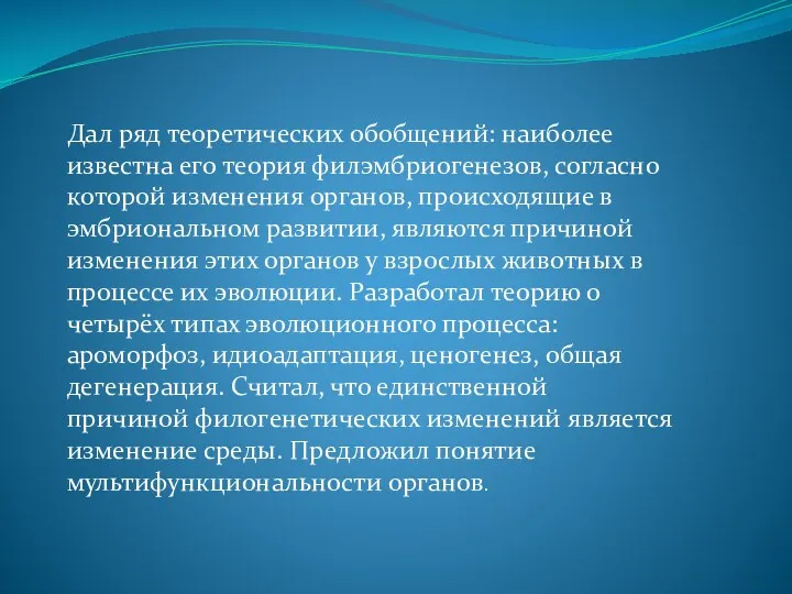 Дал ряд теоретических обобщений: наиболее известна его теория филэмбриогенезов, согласно