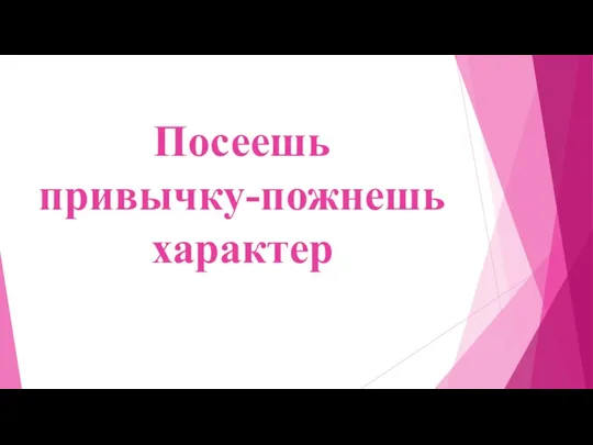 Посеешь привычку-пожнешь характер