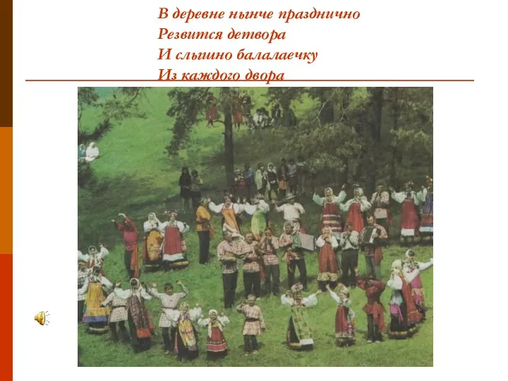 В деревне нынче празднично Резвится детвора И слышно балалаечку Из каждого двора