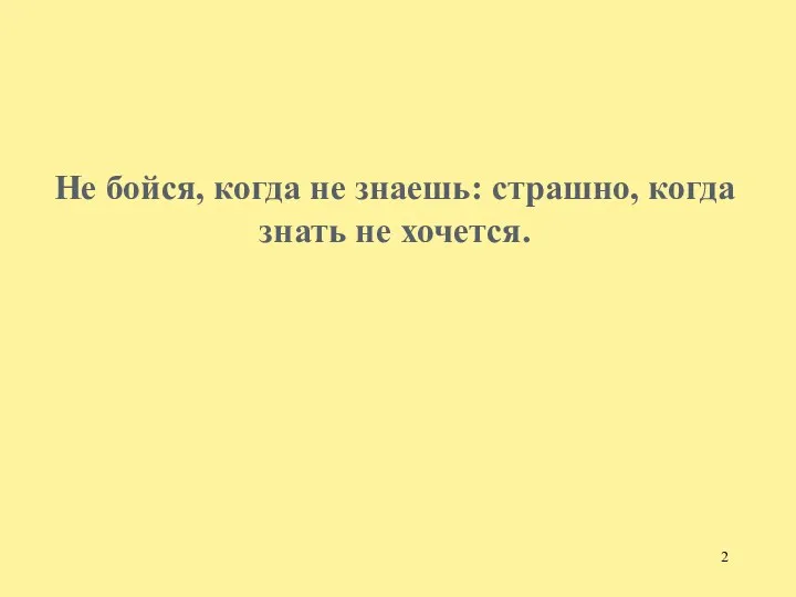 Не бойся, когда не знаешь: страшно, когда знать не хочется.