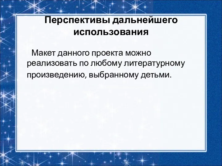 Перспективы дальнейшего использования Макет данного проекта можно реализовать по любому литературному произведению, выбранному детьми.