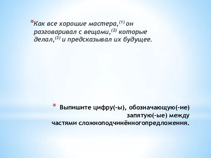 Выпишите цифру(-ы), обозначающую(-ие) запятую(-ые) между частями сложноподчинённогопредложения. Как все хорошие мастера,(1) он разговаривал