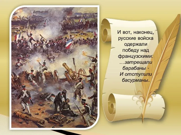 И вот, наконец, русские войска одержали победу над французскими: …затрещали барабаны - И отступили басурманы.