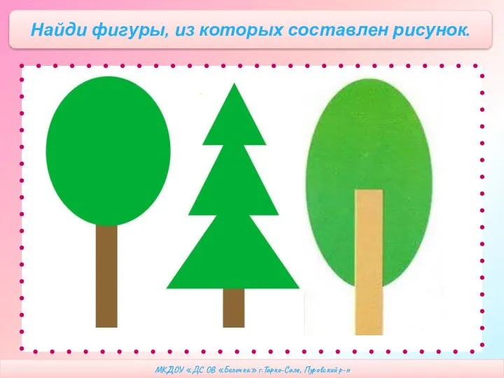 МКДОУ «ДС ОВ «Белочка» г.Тарко-Сале, Пуровский р-н Найди фигуры, из которых составлен рисунок.