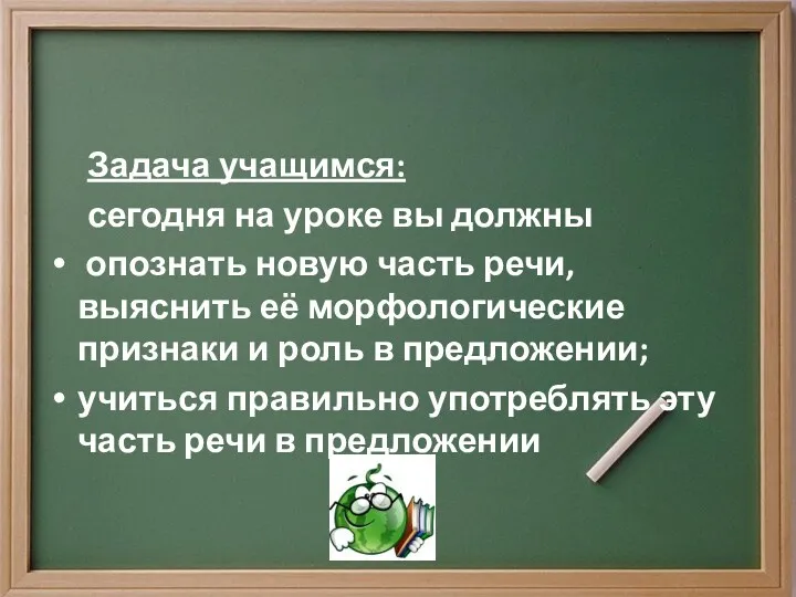 Задача учащимся: сегодня на уроке вы должны опознать новую часть