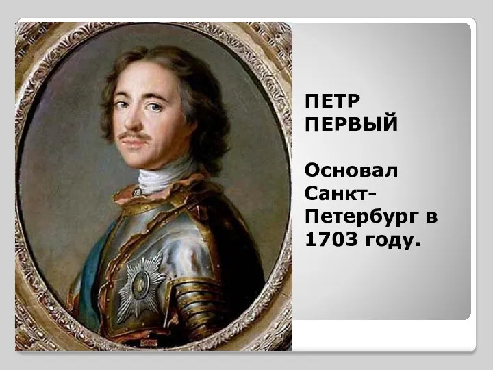 ПЕТР ПЕРВЫЙ Основал Санкт- Петербург в 1703 году.