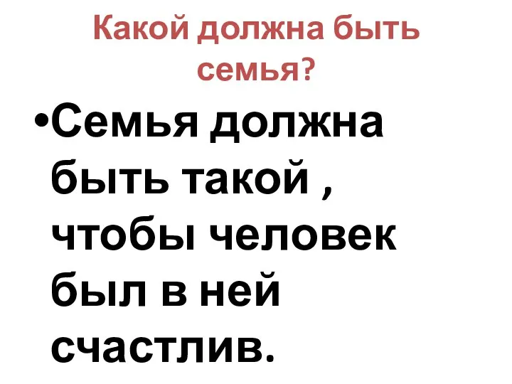 Какой должна быть семья? Семья должна быть такой , чтобы человек был в ней счастлив.