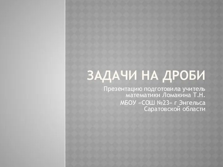 Задачи на дроби Презентацию подготовила учитель математики Ломакина Т.Н. МБОУ «СОШ №23» г Энгельса Саратовской области