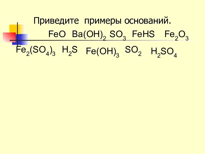 Приведите примеры оснований. H2SO4 FeO Ва(OH)2 SO3 FeНS Fe2O3 Fe2(SO4)3 H2S Fe(OH)3 SO2