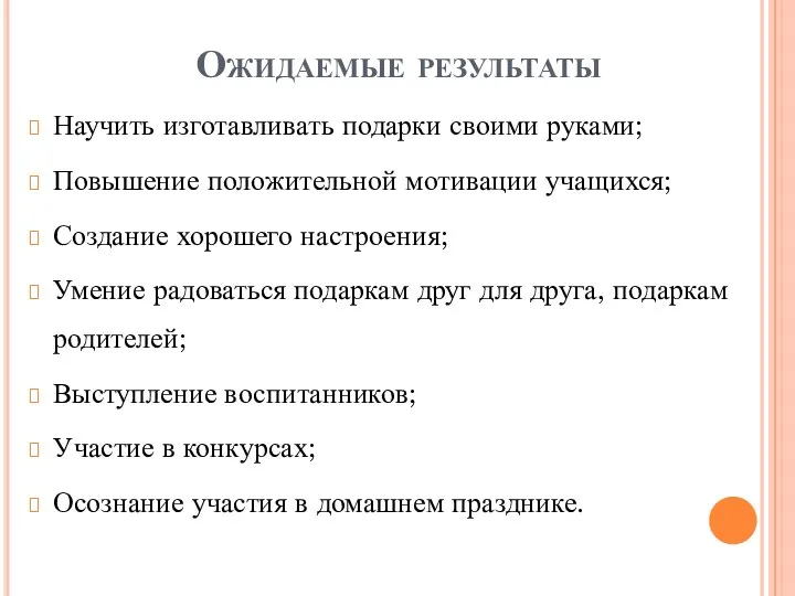 Ожидаемые результаты Научить изготавливать подарки своими руками; Повышение положительной мотивации учащихся; Создание хорошего