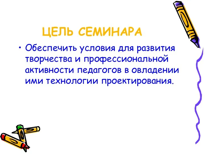 ЦЕЛЬ СЕМИНАРА Обеспечить условия для развития творчества и профессиональной активности педагогов в овладении ими технологии проектирования.