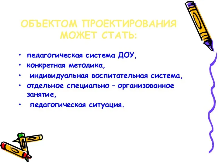 ОБЪЕКТОМ ПРОЕКТИРОВАНИЯ МОЖЕТ СТАТЬ: педагогическая система ДОУ, конкретная методика, индивидуальная