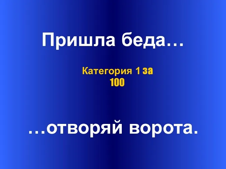 Пришла беда… …отворяй ворота. Категория 1 за 100