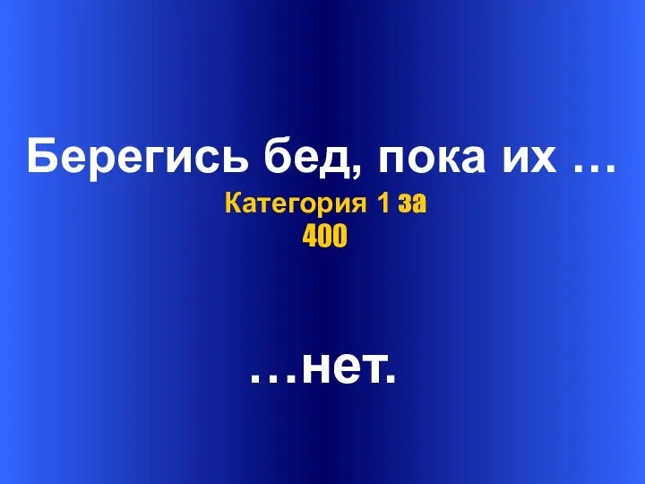 Берегись бед, пока их … …нет. Категория 1 за 400