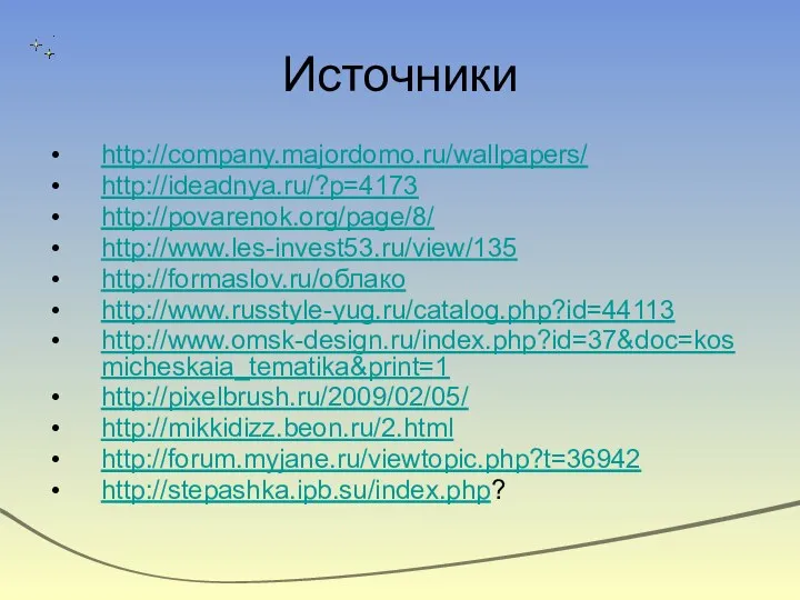 Источники http://company.majordomo.ru/wallpapers/ http://ideadnya.ru/?p=4173 http://povarenok.org/page/8/ http://www.les-invest53.ru/view/135 http://formaslov.ru/облако http://www.russtyle-yug.ru/catalog.php?id=44113 http://www.omsk-design.ru/index.php?id=37&doc=kosmicheskaia_tematika&print=1 http://pixelbrush.ru/2009/02/05/ http://mikkidizz.beon.ru/2.html http://forum.myjane.ru/viewtopic.php?t=36942 http://stepashka.ipb.su/index.php?