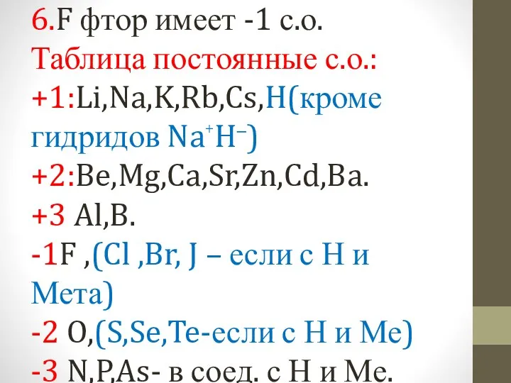 6.F фтор имеет -1 с.о. Таблица постоянные с.о.: +1:Li,Na,K,Rb,Cs,H(кроме гидридов