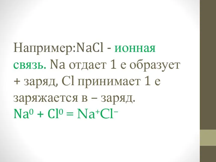 Например:NaCl - ионная связь. Na отдает 1 е образует + заряд, Сl принимает