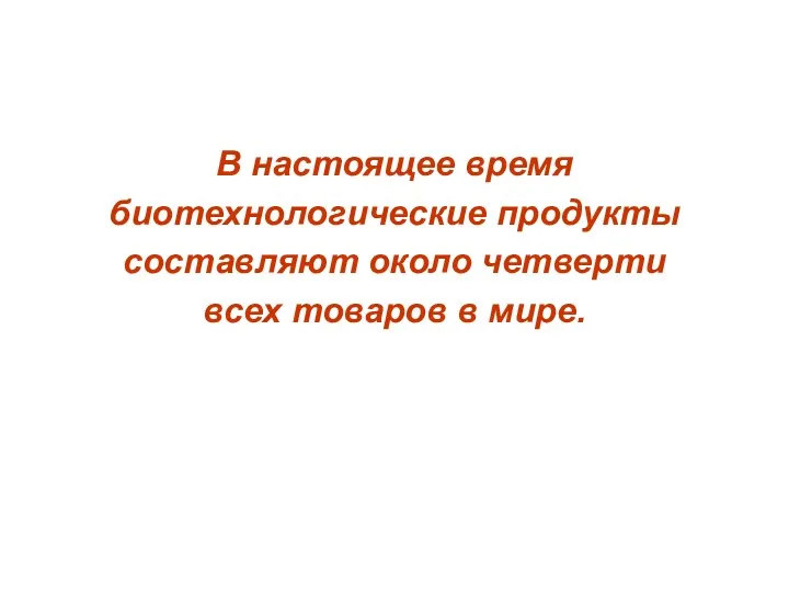 В настоящее время биотехнологические продукты составляют около четверти всех товаров в мире.