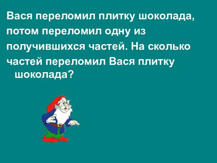 Вася переломил плитку шоколада, потом переломил одну из получившихся частей.