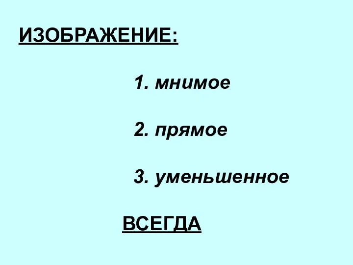 ИЗОБРАЖЕНИЕ: 1. мнимое 2. прямое 3. уменьшенное ВСЕГДА