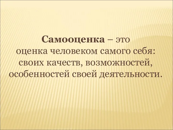 Самооценка – это оценка человеком самого себя: своих качеств, возможностей, особенностей своей деятельности.