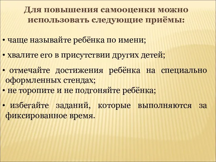 Для повышения самооценки можно использовать следующие приёмы: чаще называйте ребёнка