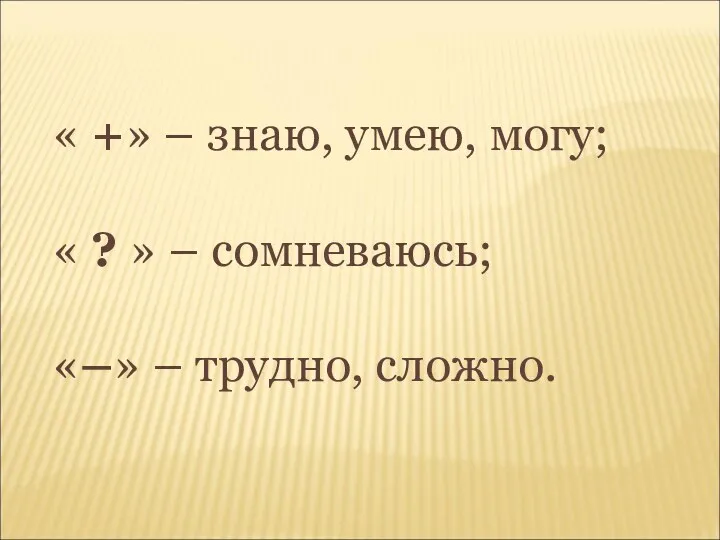 « +» – знаю, умею, могу; « ? » – сомневаюсь; «–» – трудно, сложно.