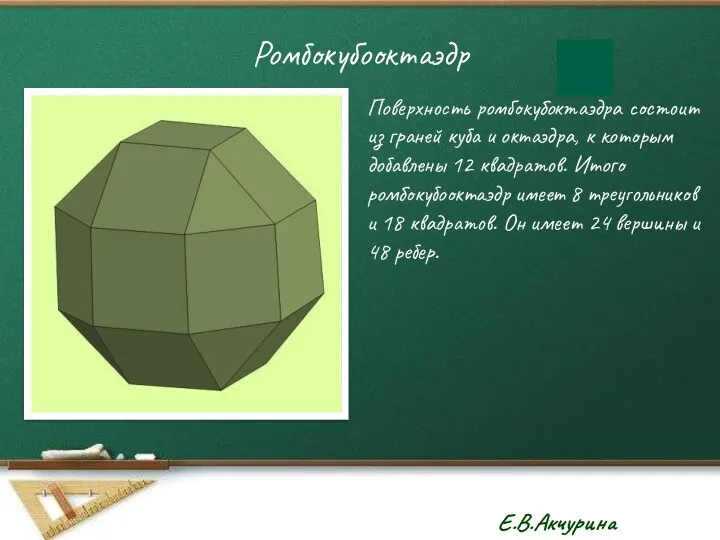 Ромбокубооктаэдр Поверхность ромбокубоктаэдра состоит из граней куба и октаэдра, к которым добавлены 12