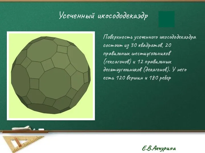 Усеченный икосододекаэдр Поверхность усеченного икосододекаэдра состоит из 30 квадратов, 20 правильных шестиугольников (гексагонов)
