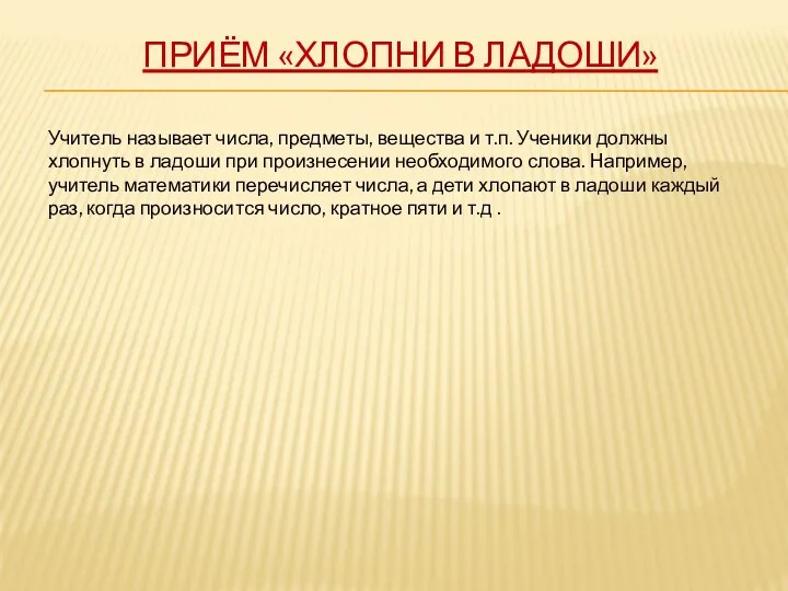 Приём «ХЛОПНИ В ЛАДОШИ» Учитель называет числа, предметы, вещества и