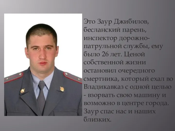 Это Заур Джибилов, бесланский парень, инспектор дорожно-патрульной службы, ему было 26 лет. Ценой