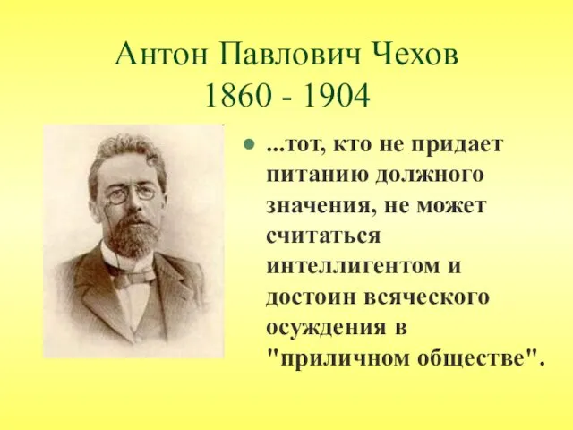 Антон Павлович Чехов 1860 - 1904 ...тот, кто не придает питанию должного значения,