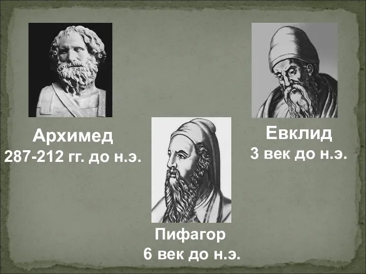 Пифагор 6 век до н.э. Архимед 287-212 гг. до н.э. Евклид 3 век до н.э.